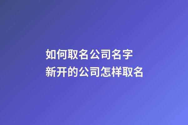 如何取名公司名字 新开的公司怎样取名-第1张-公司起名-玄机派